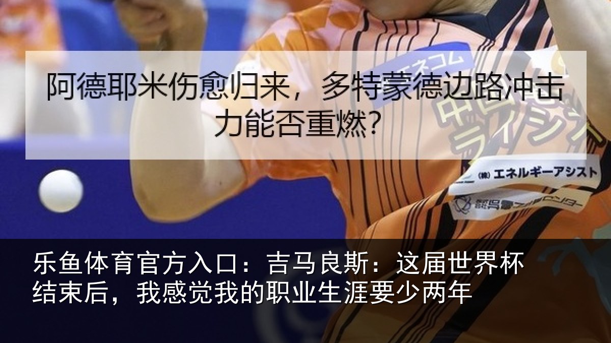 乐鱼体育官方入口：吉马相关情况束后相关情况涯要少两年