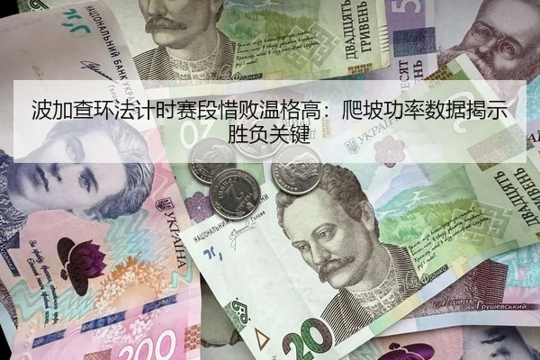 波加查环法计时赛段惜败温格高：爬坡功率数据揭示胜负关键