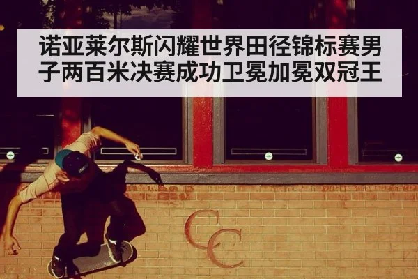 诺亚莱尔斯闪耀世界田径锦标赛男子两百米决赛成功卫冕加冕双冠王