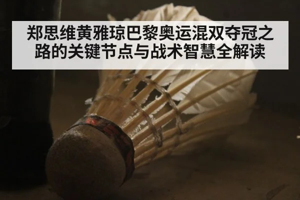 郑思维黄雅琼巴黎奥运混双夺冠之路的关键节点与战术智慧全解读