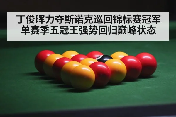 丁俊晖力夺斯诺克巡回锦标赛冠军单赛季五冠王强势回归巅峰状态