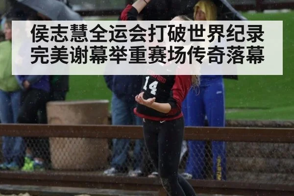 侯志慧全运会打破世界纪录完美谢幕举重赛场传奇落幕