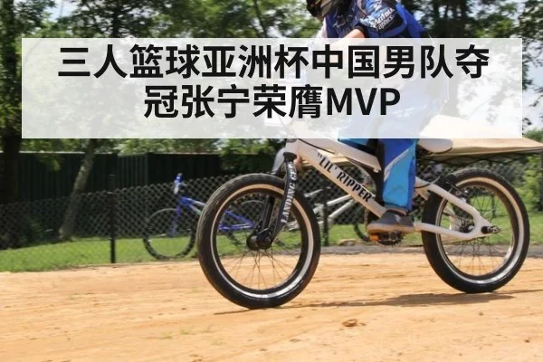 三人篮球亚洲杯中国男队夺冠张宁荣膺MVP