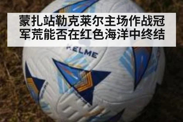 蒙扎站勒克莱尔主场作战冠军荒能否在红色海洋中终结
